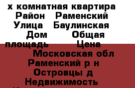 2-х комнатная квартира › Район ­ Раменский › Улица ­ Баулинская › Дом ­ 4 › Общая площадь ­ 64 › Цена ­ 4 500 000 - Московская обл., Раменский р-н, Островцы д. Недвижимость » Квартиры продажа   